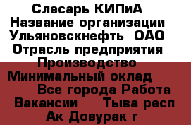 Слесарь КИПиА › Название организации ­ Ульяновскнефть, ОАО › Отрасль предприятия ­ Производство › Минимальный оклад ­ 20 000 - Все города Работа » Вакансии   . Тыва респ.,Ак-Довурак г.
